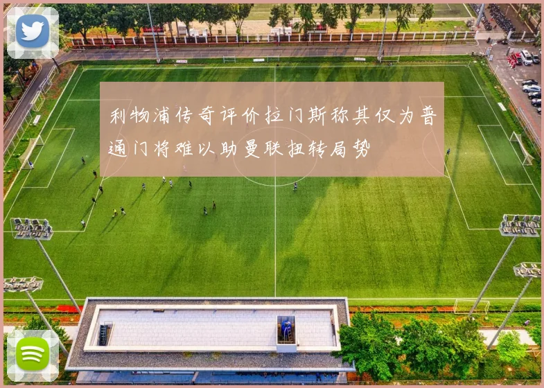 利物浦传奇评价拉门斯称其仅为普通门将难以助曼联扭转局势
