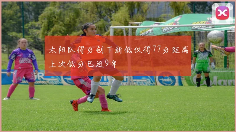 太阳队得分创下新低仅得77分距离上次低分已近9年