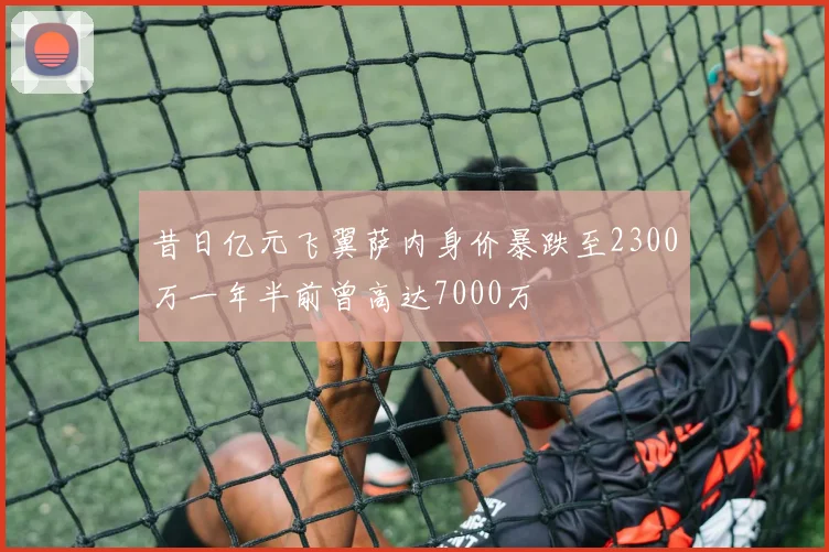 昔日亿元飞翼萨内身价暴跌至2300万一年半前曾高达7000万