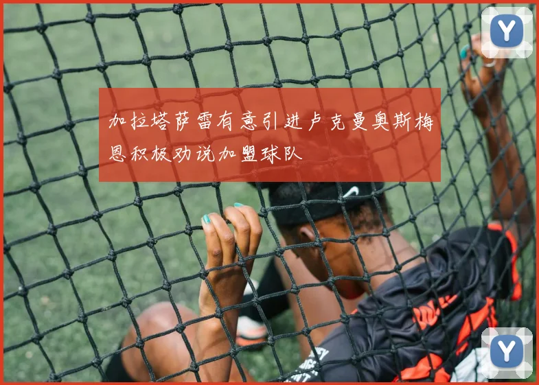 加拉塔萨雷有意引进卢克曼奥斯梅恩积极劝说加盟球队