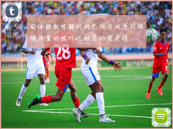 前体能教练解析姆巴佩伤病原因强调力量训练对运动员的重要性