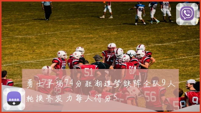 勇士半场74分狂潮追梦缺阵全队9人轮换齐发力每人得分5
