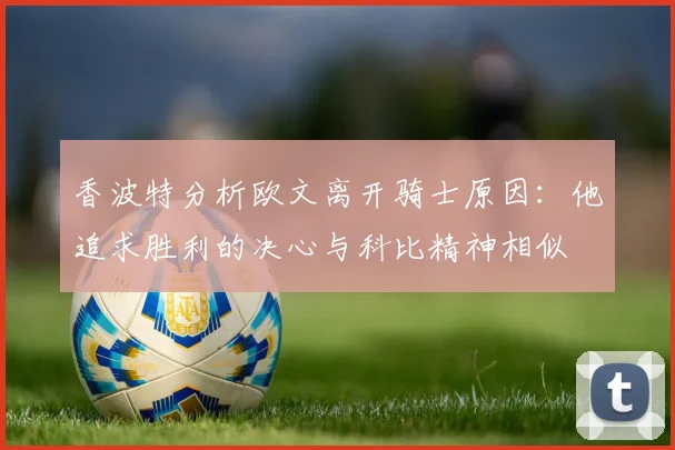 香波特分析欧文离开骑士原因：他追求胜利的决心与科比精神相似