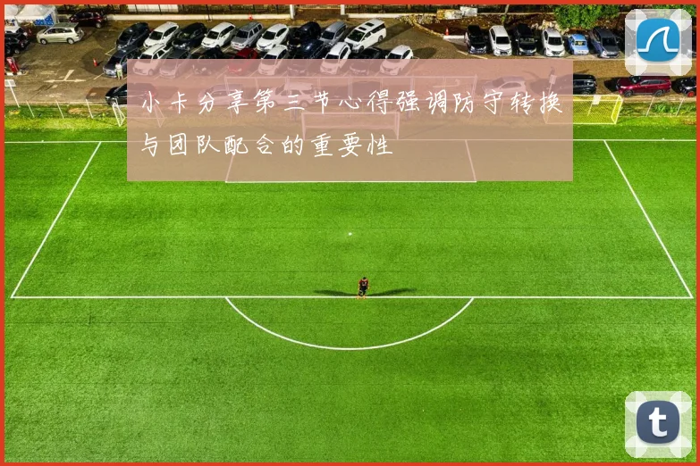 小卡分享第三节心得强调防守转换与团队配合的重要性