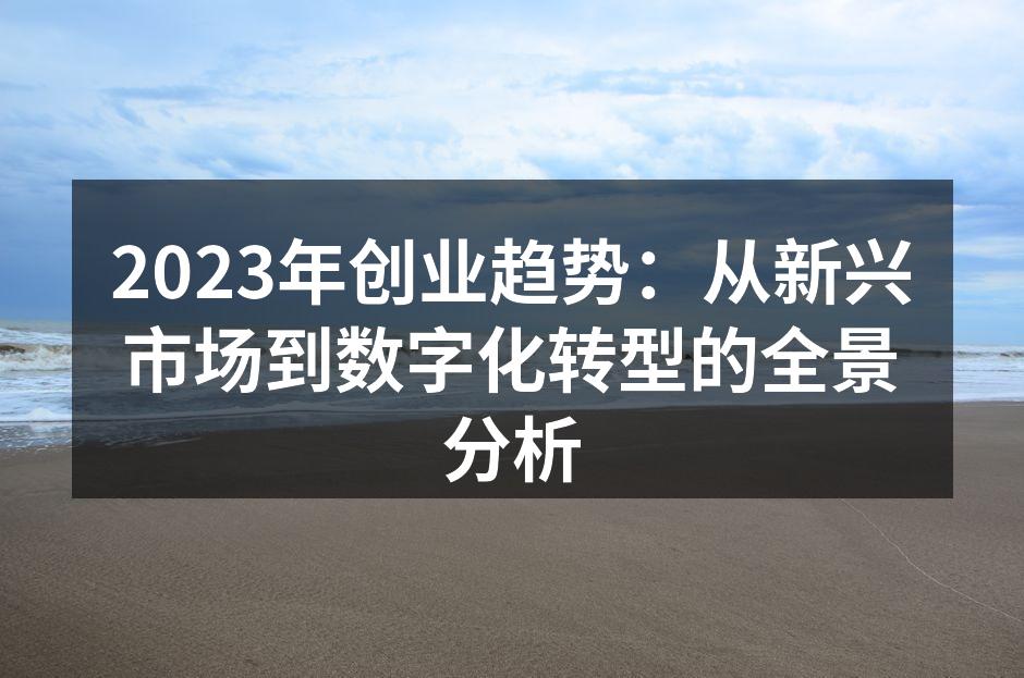 2023年创业趋势：从新兴市场到数字化转型的全景分析